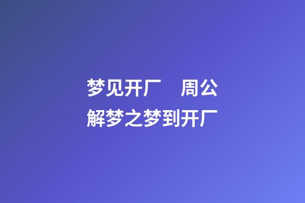 梦见开厂　周公解梦之梦到开厂